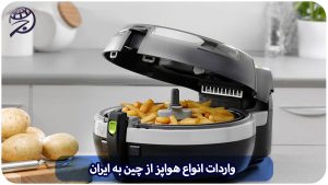 واردات انواع سرخ کن و هواپز از چین و ترخیص آن از گمرک با برند دلخواه