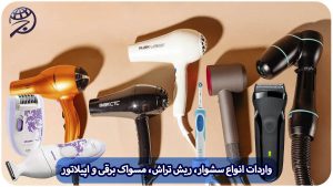 واردات انواع مسواک برقی، سشوار، اپیلاتور و ریش تراش از چین و ترخیص آن از گمرک با برند دلخواه