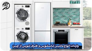 واردات انواع ماشین لباسشویی و ظرف شویی از چین و ترخیص آن از گمرک با برند دلخواه